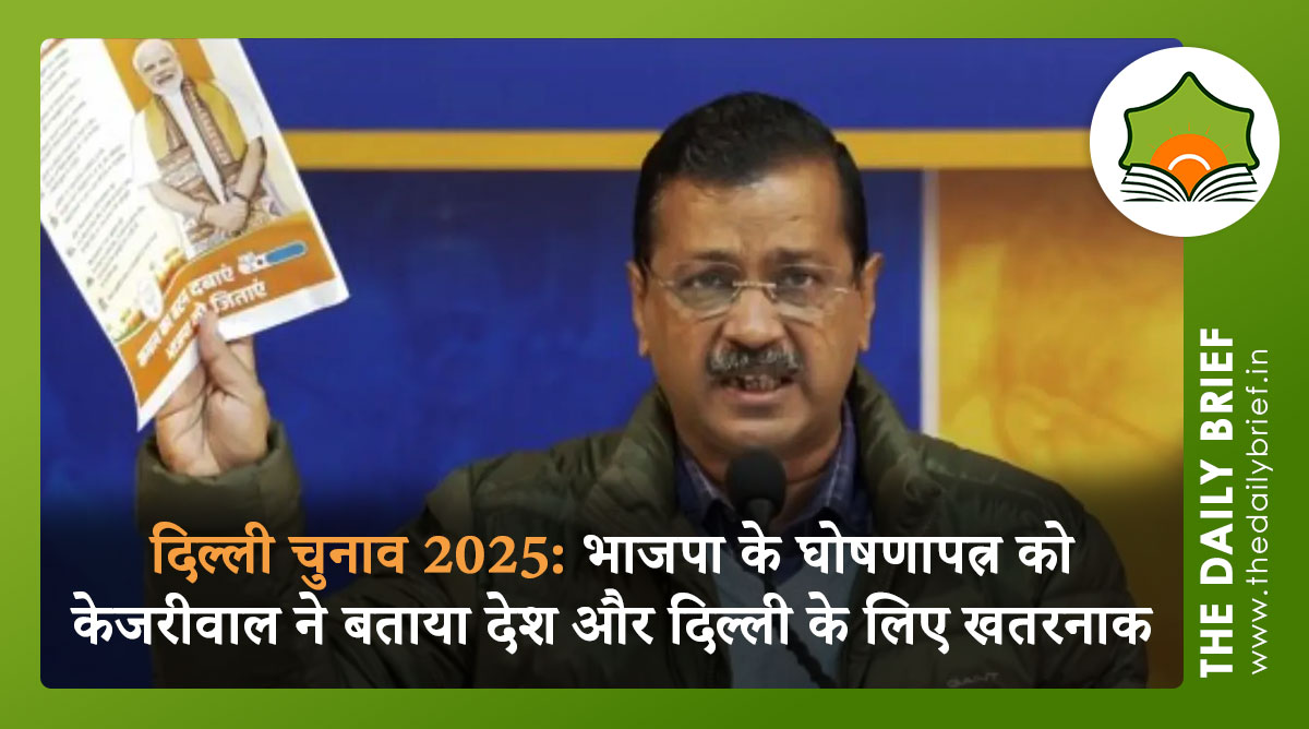 दिल्ली चुनाव 2025: भाजपा के घोषणापत्र को केजरीवाल ने बताया देश और दिल्ली के लिए खतरनाक